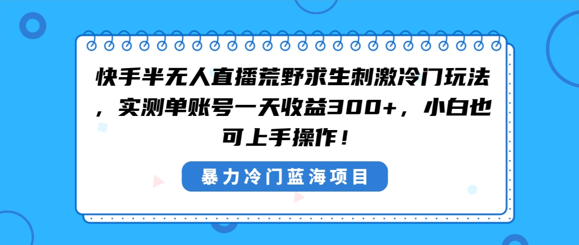 快手半无人直播荒野求生刺激冷门玩法，实测单账号一天收益300+，小白也…-唐人网创