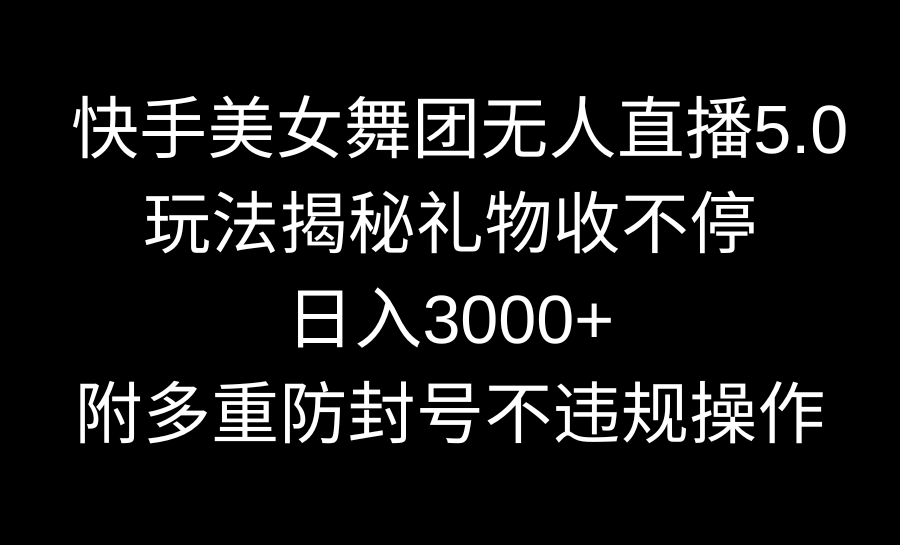 快手美女舞团无人直播5.0玩法揭秘，礼物收不停，日入3000+，内附多重防…-唐人网创