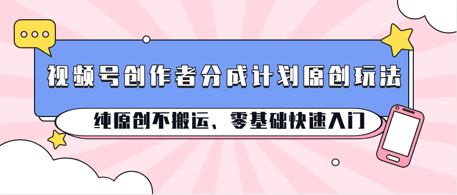 视频号创作者分成计划原创玩法；纯原创不搬运、零基础快速入门-唐人网创