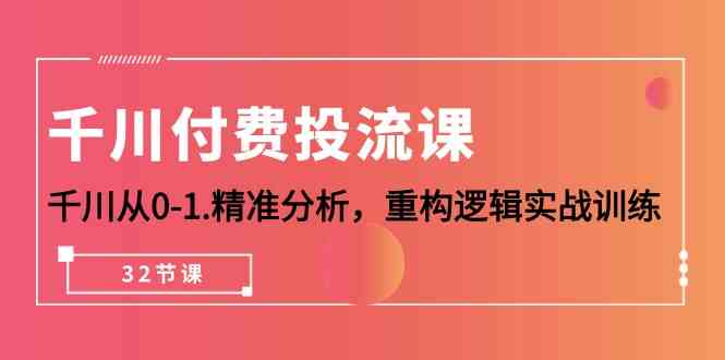 （10127期）千川-付费投流课，千川从0-1.精准分析，重构逻辑实战训练（32节课）-唐人网创