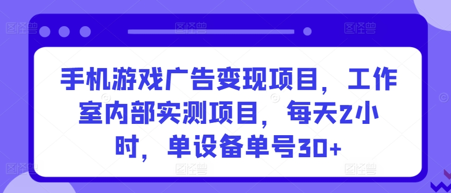 手机游戏广告变现项目，工作室内部实测项目，每天2小时，单设备单号30+-唐人网创