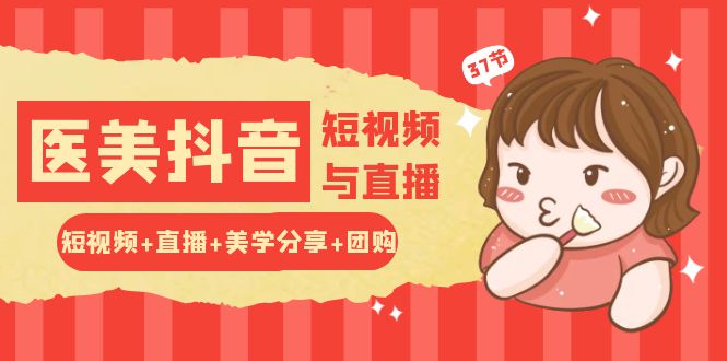 玩转医美抖音短视频与直播：短视频+直播+美学分享+团购（37节）-唐人网创