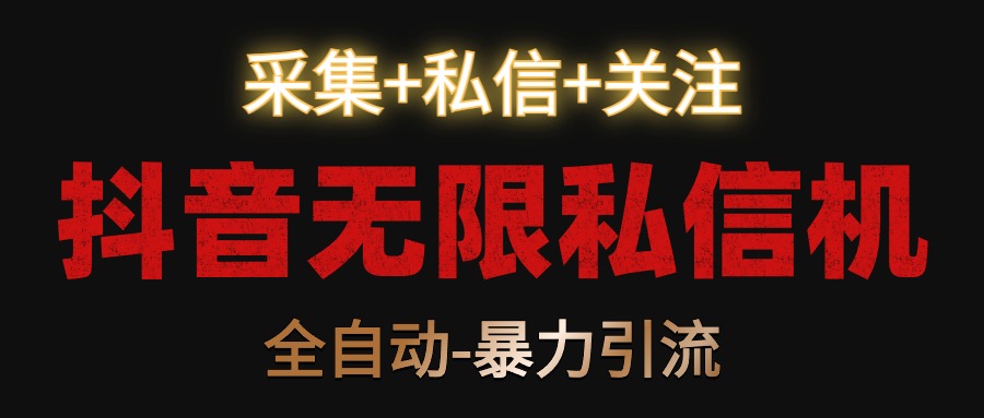 抖音无限私信机！采集+私信+关注，全自动暴力引流！-唐人网创