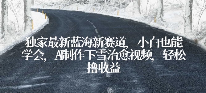 独家最新蓝海新赛道，小白也能学会，AI制作下雪治愈视频，轻松撸收益-唐人网创