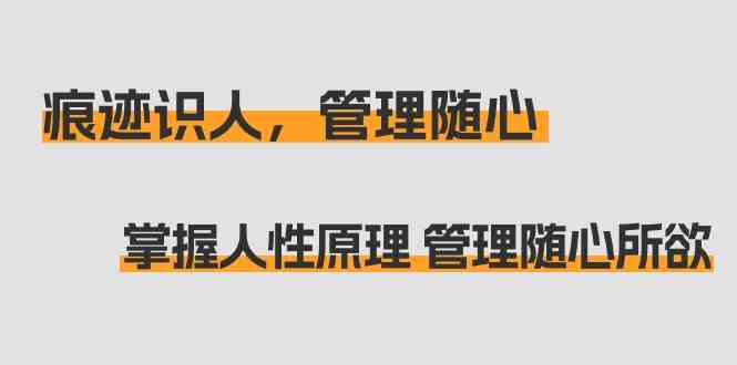 （9125期）痕迹 识人，管理随心：掌握人性原理 管理随心所欲（31节课）-唐人网创