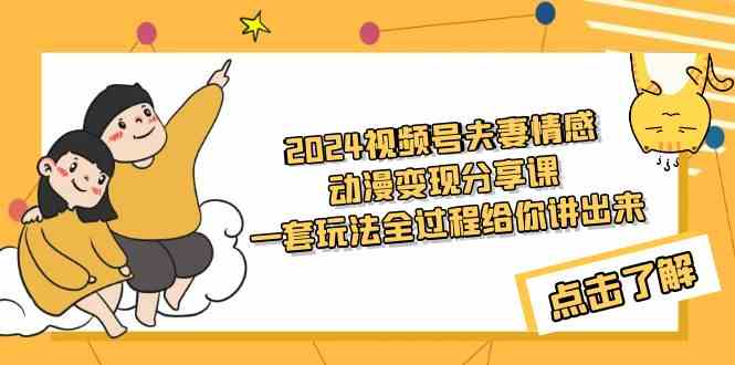 （9265期）2024视频号夫妻情感动漫变现分享课 一套玩法全过程给你讲出来（教程+素材）-唐人网创