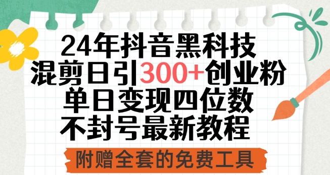 24年抖音黑科技混剪日引300+创业粉，单日变现四位数不封号最新教程-唐人网创