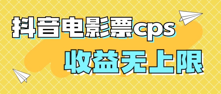 风口项目，抖音电影票cps，月入过万的机会来啦-唐人网创