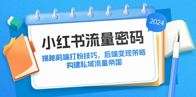 小红书流量密码：揭秘前端打粉技巧，后端变现策略，构建私域流量帝国-唐人网创