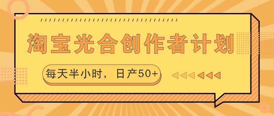 淘宝光合创作者计划，每天半小时，日产50+-唐人网创