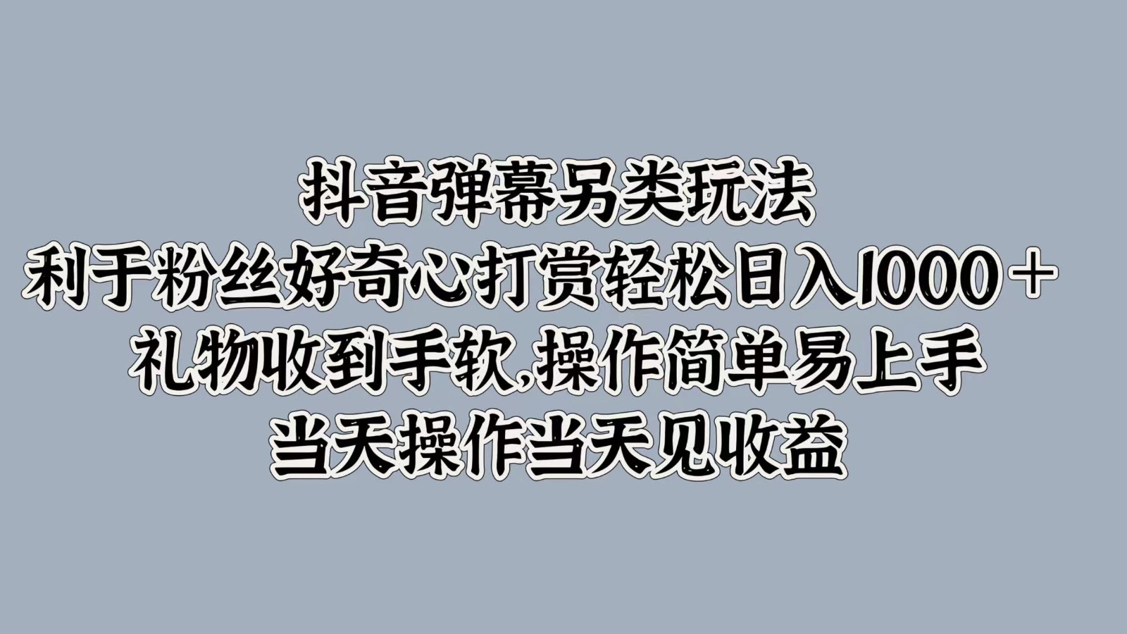 抖音弹幕另类玩法，利于粉丝好奇心打赏轻松日入1000＋ 礼物收到手软，操作简单-唐人网创
