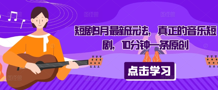 短剧9月最新玩法，真正的音乐短剧，10分钟一条原创-唐人网创