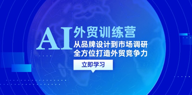 （12553期）AI+外贸训练营：从品牌设计到市场调研，全方位打造外贸竞争力-唐人网创