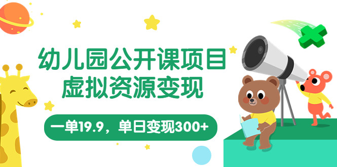 幼儿园公开课项目，虚拟资源变现，一单19.9，单日变现300+（教程+资料）-唐人网创