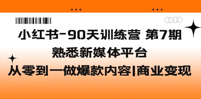 小红书-90天训练营-第7期，熟悉新媒体平台|从零到一做爆款内容|商业变现-唐人网创