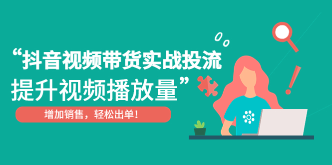 抖音视频带货实战投流，提升视频播放量，增加销售轻松出单！-唐人网创