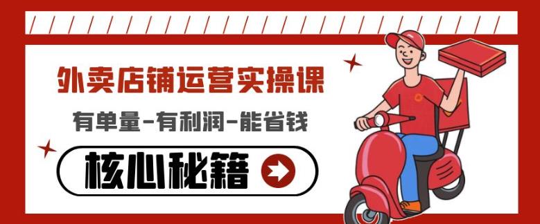 外卖店铺运营实操课：有单量-有利润-能省钱，核心秘籍无保留分享-唐人网创