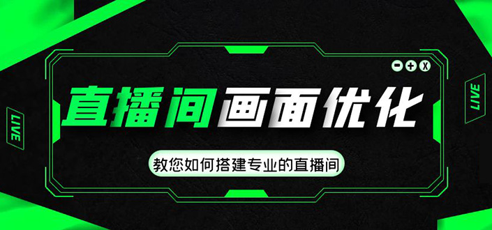 直播间画面优化教程，教您如何搭建专业的直播间-价值399元-唐人网创