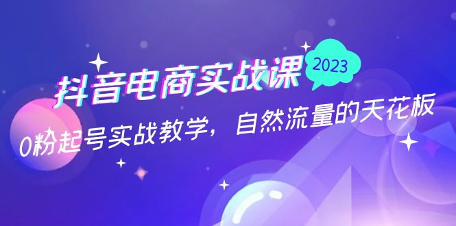 抖音电商实战课：0粉起号实战教学，自然流量的天花板（2月19最新）-唐人网创