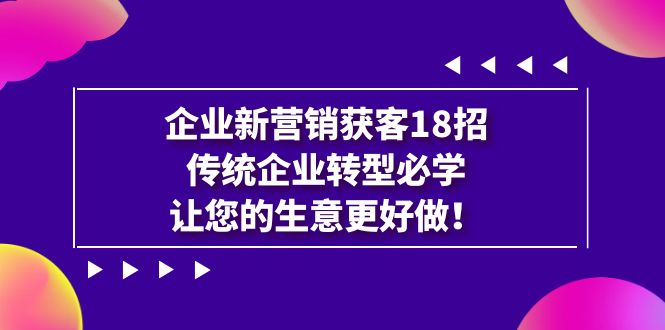 企业·新营销·获客18招，传统企业·转型必学，让您的生意更好做-唐人网创