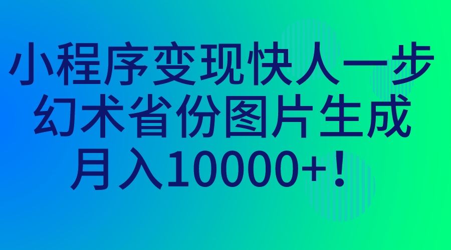 小程序变现快人一步，幻术省份图片生成，月入10000+！-唐人网创