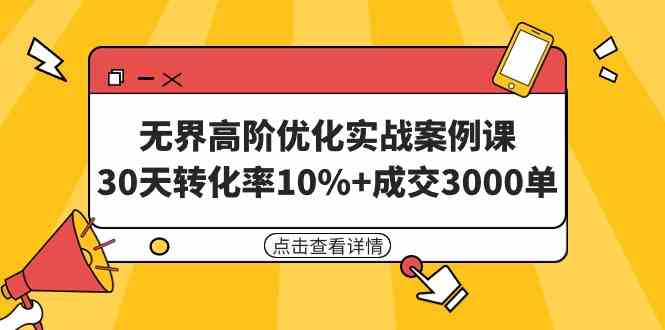 （9409期）无界高阶优化实战案例课，30天转化率10%+成交3000单（8节课）-唐人网创