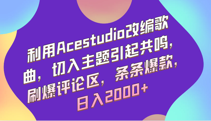利用Acestudio改编歌曲，切入主题引起共鸣，刷爆评论区，条条爆款，日入2000+-唐人网创