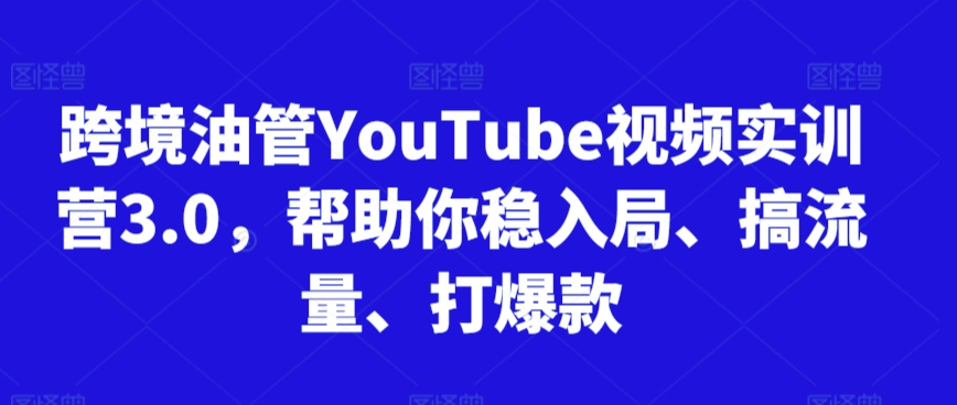 跨境油管YouTube视频实训营3.0，帮助你稳入局、搞流量、打爆款-唐人网创