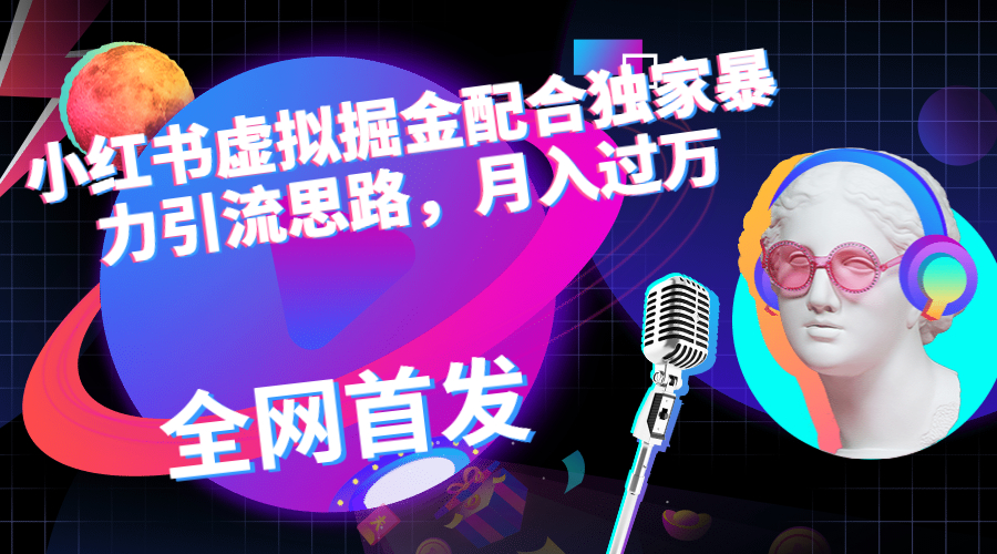 小红书虚拟掘金配合独家首发暴力引流思路，月入过万-唐人网创