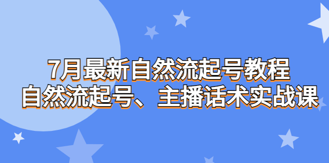 7月最新自然流起号教程，自然流起号、主播话术实战课-唐人网创