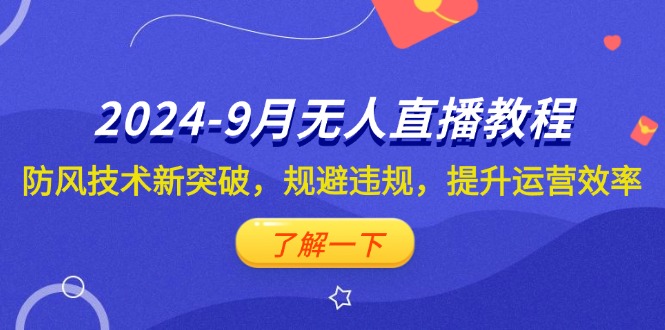 （12541期）2024-9月抖音无人直播教程：防风技术新突破，规避违规，提升运营效率-唐人网创