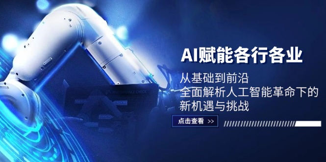 AI赋能各行各业：从基础到前沿，全面解析人工智能革命下的新机遇与挑战-唐人网创