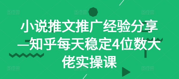 小说推文推广经验分享—知乎每天稳定4位数大佬实操课-唐人网创