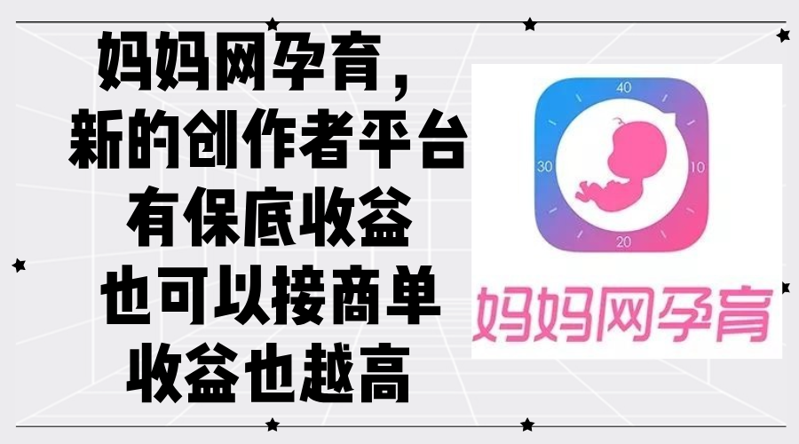 （12550期）妈妈网孕育，新的创作者平台，有保底收益也可以接商单收益也越高-唐人网创