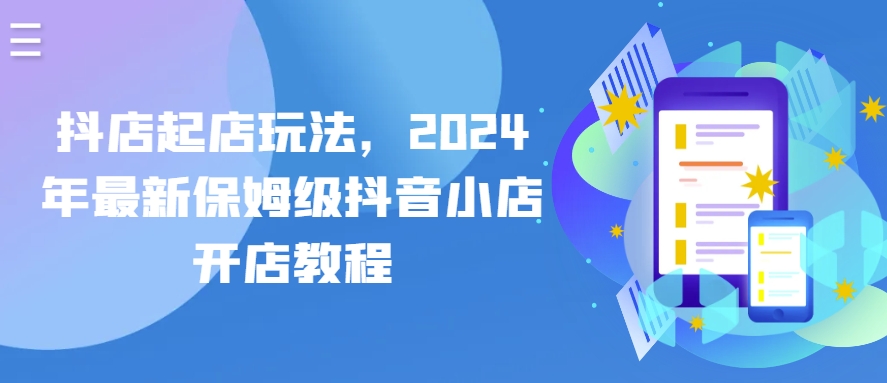抖店起店玩法，2024年最新保姆级抖音小店开店教程-唐人网创