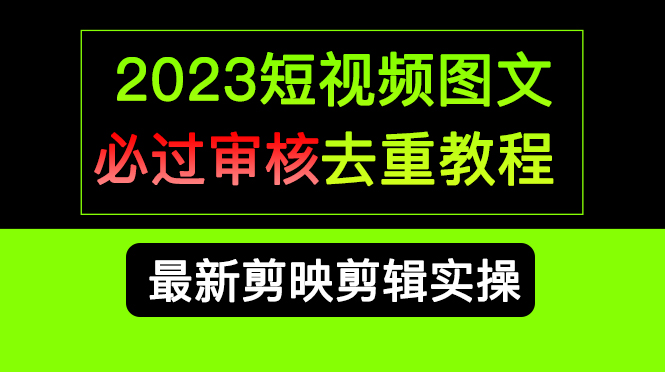 2023短视频和图文必过审核去重教程，剪映剪辑去重方法汇总实操，搬运必学-唐人网创