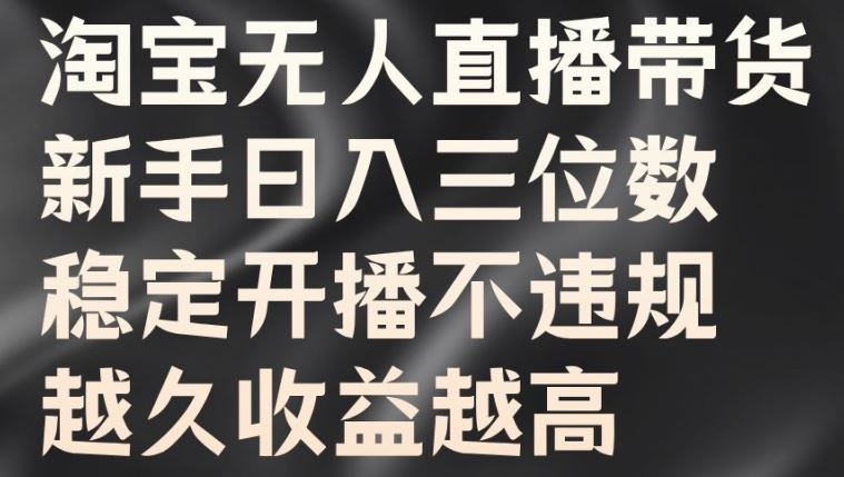 淘宝无人直播带货，新手日入三位数，稳定开播不违规，越久收益越高【揭秘】-唐人网创