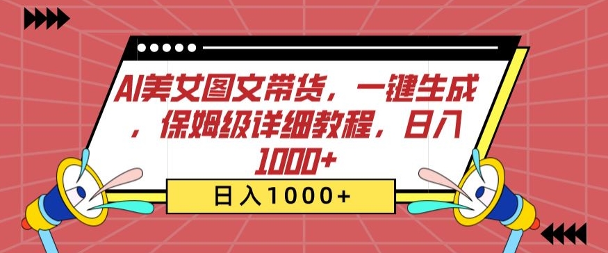 AI美女图文带货，一键生成，保姆级详细教程，日入1000+-唐人网创