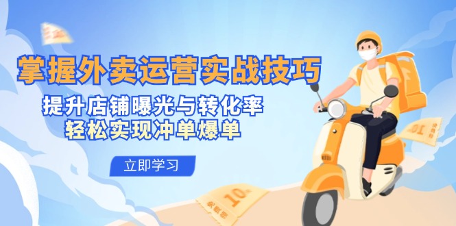 掌握外卖运营实战技巧，提升店铺曝光与转化率，轻松实现冲单爆单-唐人网创