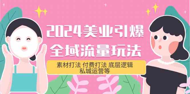 （9867期）2024美业-引爆全域流量玩法，素材打法 付费打法 底层逻辑 私城运营等(31节)-唐人网创