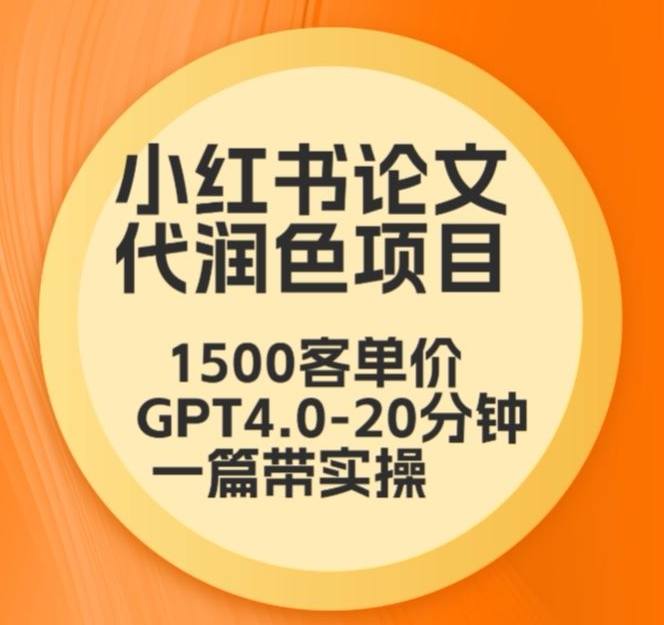 毕业季小红书论文代润色项目，本科1500，专科1200，高客单GPT4.0-20分钟一篇带实操-唐人网创