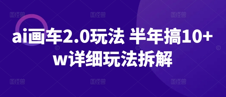 ai画车2.0玩法 半年搞10+w详细玩法拆解-唐人网创