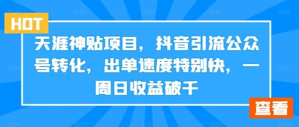 天涯神贴项目，抖音引流公众号转化，出单速度特别快，一周日收益破千-唐人网创