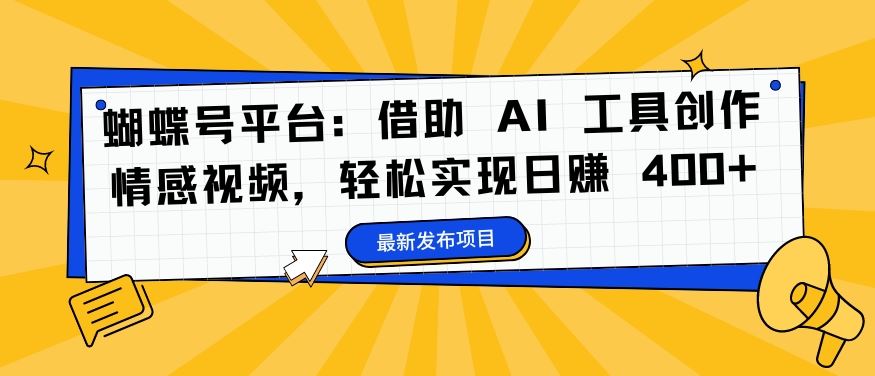 蝴蝶号平台：借助 AI 工具创作情感视频，轻松实现日赚 400+【揭秘】-唐人网创