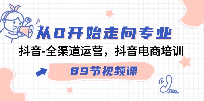 从0开始走向专业，抖音全渠道运营，抖音电商培训（90节视频课）-唐人网创