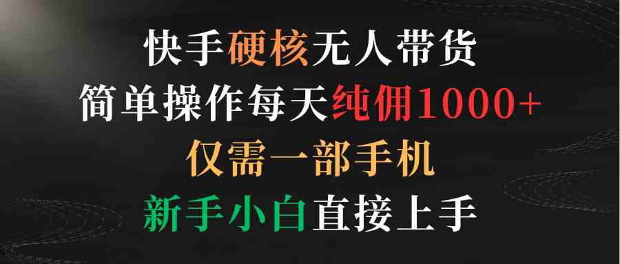 （9475期）快手硬核无人带货，简单操作每天纯佣1000+,仅需一部手机，新手小白直接上手-唐人网创