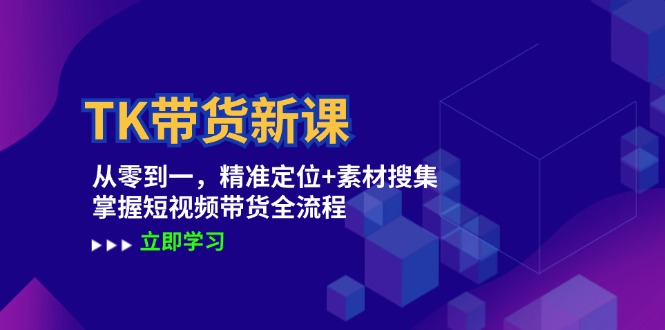 TK带货新课：从零到一，精准定位+素材搜集 掌握短视频带货全流程-唐人网创