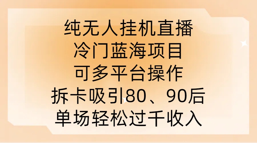 纯无人挂JI直播，冷门蓝海项目，可多平台操作，拆卡吸引80、90后，单场轻松过千收入【揭秘】-唐人网创