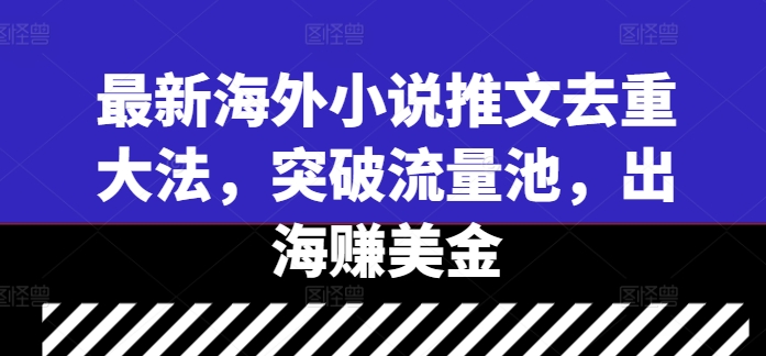 最新海外小说推文去重大法，突破流量池，出海赚美金-唐人网创
