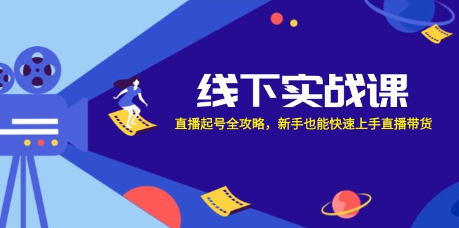 线下实战课：直播起号全攻略，新手也能快速上手直播带货-唐人网创